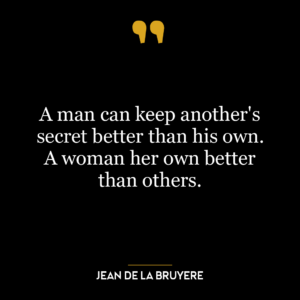 A man can keep another’s secret better than his own. A woman her own better than others.