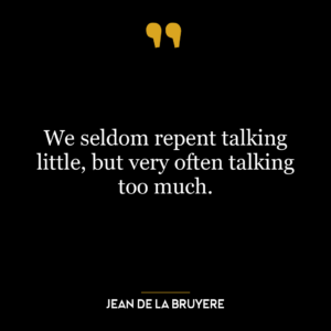 We seldom repent talking little, but very often talking too much.