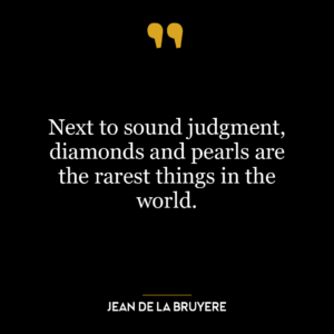 Next to sound judgment, diamonds and pearls are the rarest things in the world.