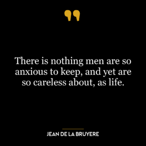 There is nothing men are so anxious to keep, and yet are so careless about, as life.