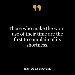 Those who make the worst use of their time are the first to complain of its shortness.