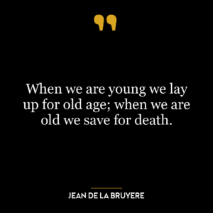 When we are young we lay up for old age; when we are old we save for death.