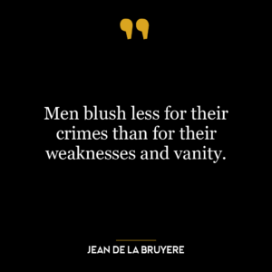 Men blush less for their crimes than for their weaknesses and vanity.