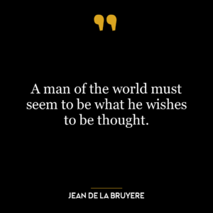 A man of the world must seem to be what he wishes to be thought.