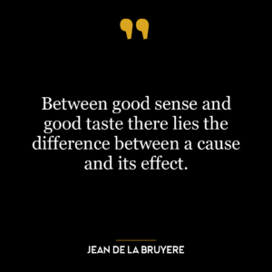 Between good sense and good taste there lies the difference between a cause and its effect.