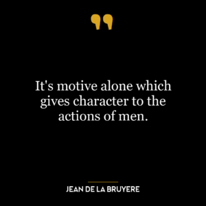 It’s motive alone which gives character to the actions of men.