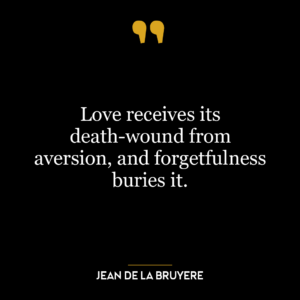 Love receives its death-wound from aversion, and forgetfulness buries it.