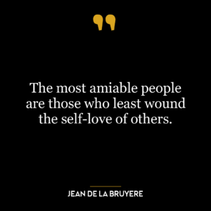 The most amiable people are those who least wound the self-love of others.