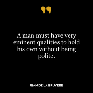 A man must have very eminent qualities to hold his own without being polite.