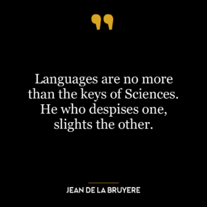 Languages are no more than the keys of Sciences. He who despises one, slights the other.