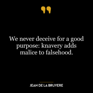 We never deceive for a good purpose: knavery adds malice to falsehood.