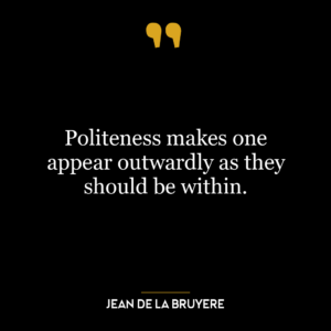 Politeness makes one appear outwardly as they should be within.