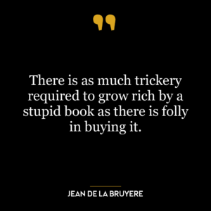 There is as much trickery required to grow rich by a stupid book as there is folly in buying it.