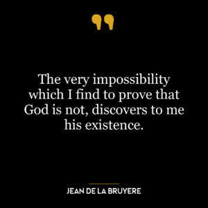 The very impossibility which I find to prove that God is not, discovers to me his existence.