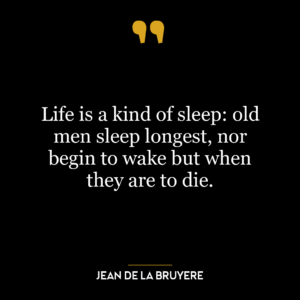 Life is a kind of sleep: old men sleep longest, nor begin to wake but when they are to die.