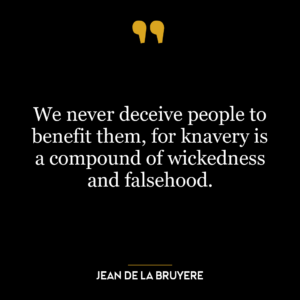 We never deceive people to benefit them, for knavery is a compound of wickedness and falsehood.