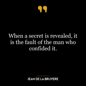 When a secret is revealed, it is the fault of the man who confided it.