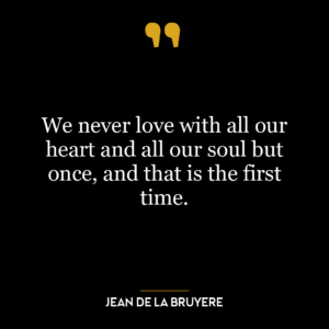 We never love with all our heart and all our soul but once, and that is the first time.