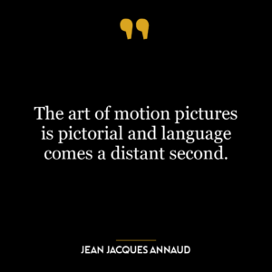 The art of motion pictures is pictorial and language comes a distant second.