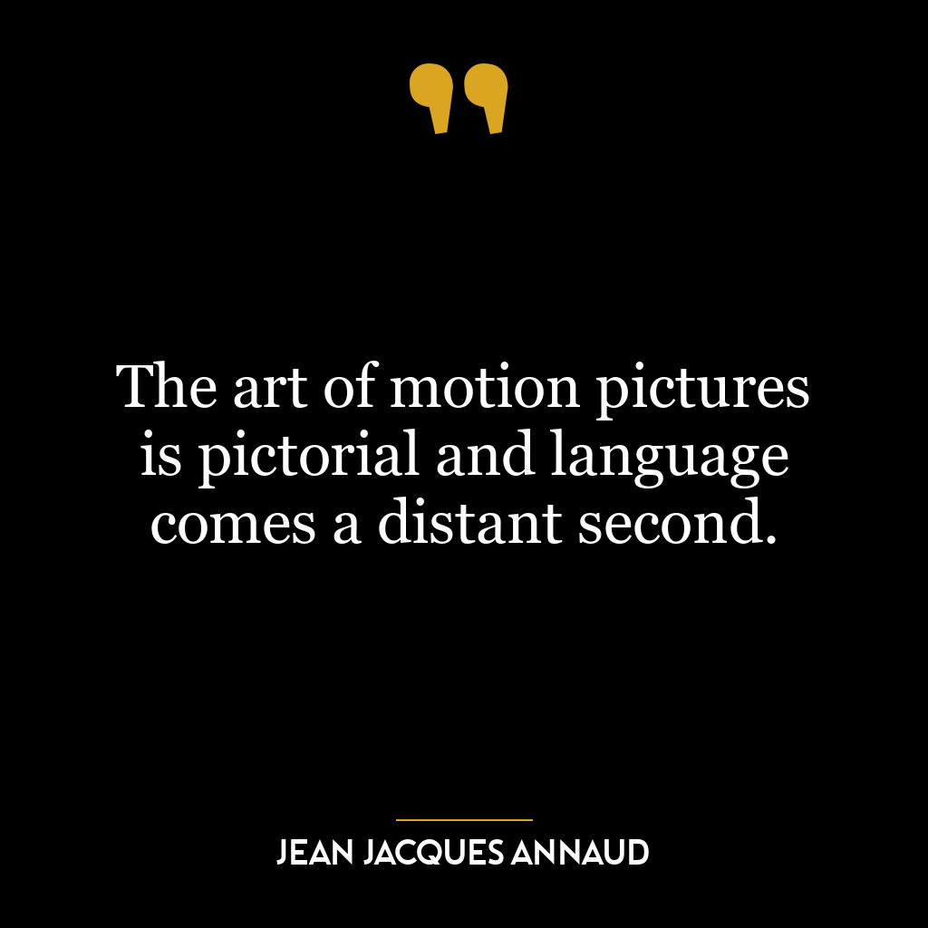 The art of motion pictures is pictorial and language comes a distant second.