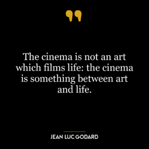 The cinema is not an art which films life: the cinema is something between art and life.