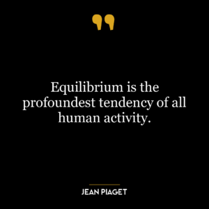 Equilibrium is the profoundest tendency of all human activity.