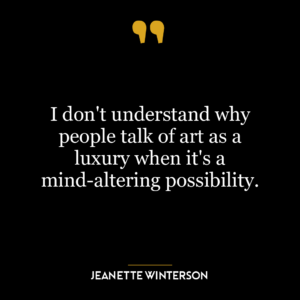 I don’t understand why people talk of art as a luxury when it’s a mind-altering possibility.