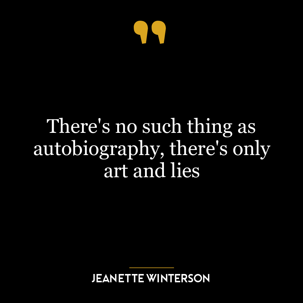 There’s no such thing as autobiography, there’s only art and lies