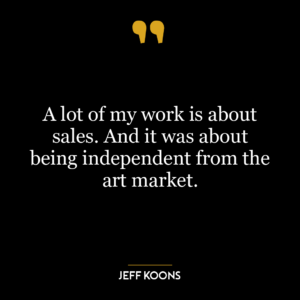 A lot of my work is about sales. And it was about being independent from the art market.