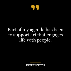 Part of my agenda has been to support art that engages life with people.