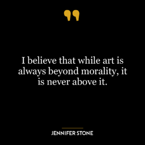 I believe that while art is always beyond morality, it is never above it.