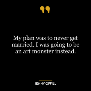 My plan was to never get married. I was going to be an art monster instead.