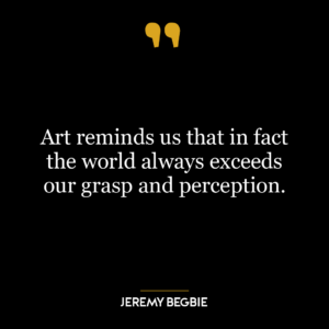 Art reminds us that in fact the world always exceeds our grasp and perception.