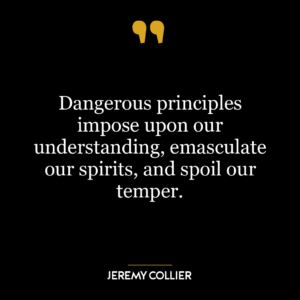 Dangerous principles impose upon our understanding, emasculate our spirits, and spoil our temper.