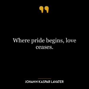 Where pride begins, love ceases.