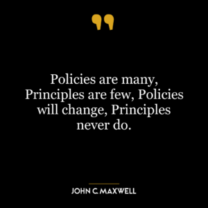 Policies are many, Principles are few, Policies will change, Principles never do.