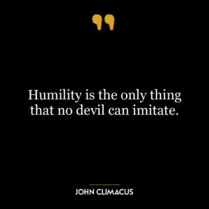 Humility is the only thing that no devil can imitate.