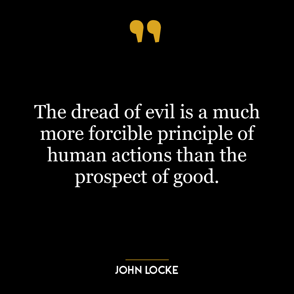 The dread of evil is a much more forcible principle of human actions than the prospect of good.