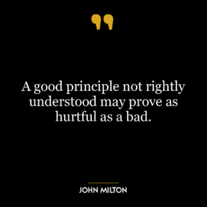 A good principle not rightly understood may prove as hurtful as a bad.