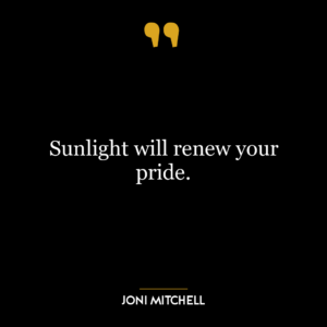 Sunlight will renew your pride.