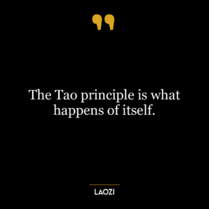 The Tao principle is what happens of itself.