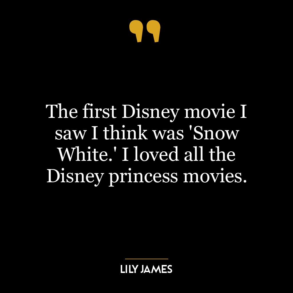 The first Disney movie I saw I think was ‘Snow White.’ I loved all the Disney princess movies.