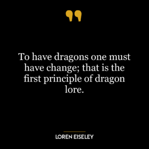 To have dragons one must have change; that is the first principle of dragon lore.