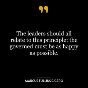 The leaders should all relate to this principle: the governed must be as happy as possible.