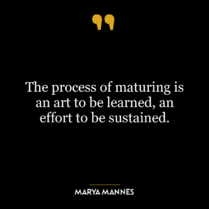 The process of maturing is an art to be learned, an effort to be sustained.