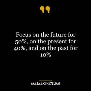 Focus on the future for 50%, on the present for 40%, and on the past for 10%