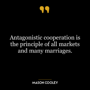 Antagonistic cooperation is the principle of all markets and many marriages.