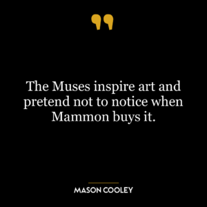 The Muses inspire art and pretend not to notice when Mammon buys it.