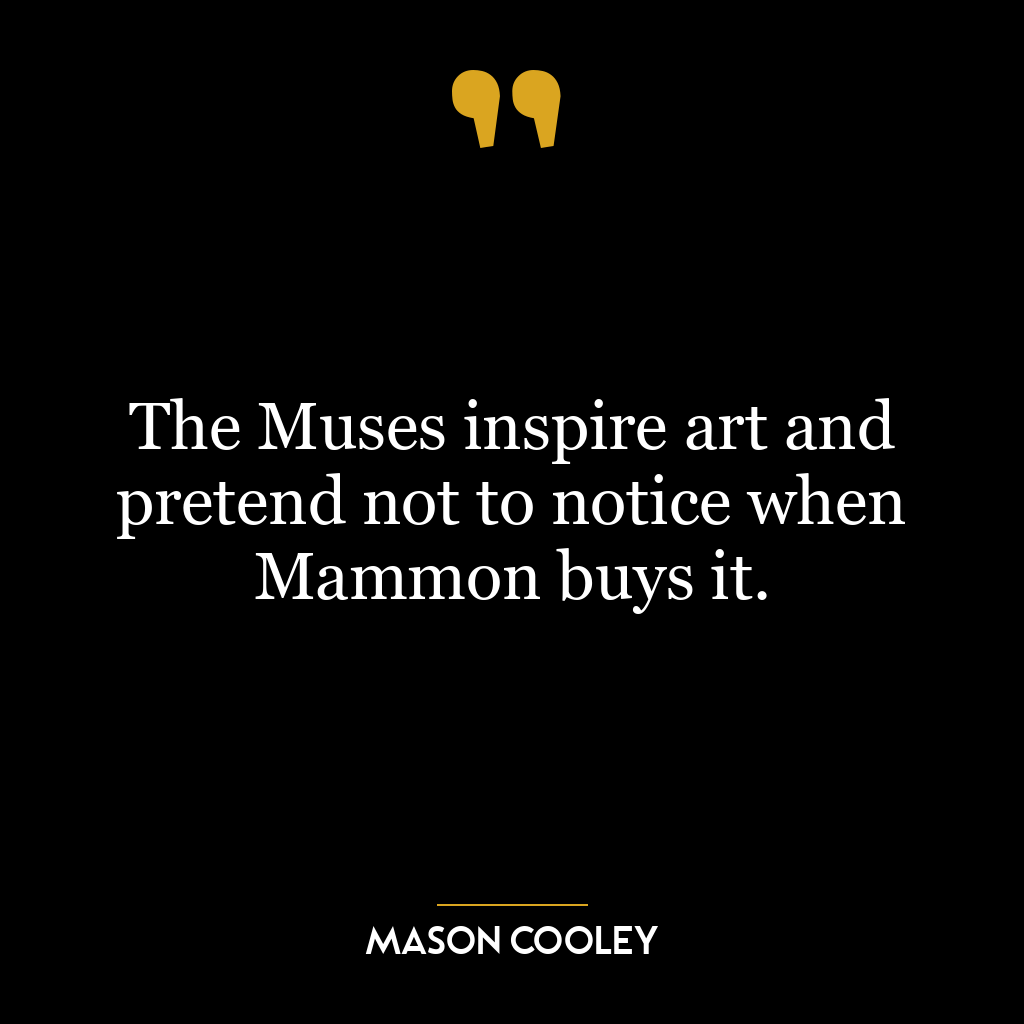 The Muses inspire art and pretend not to notice when Mammon buys it.