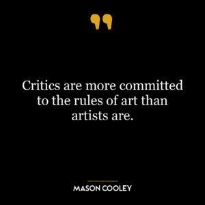 Critics are more committed to the rules of art than artists are.